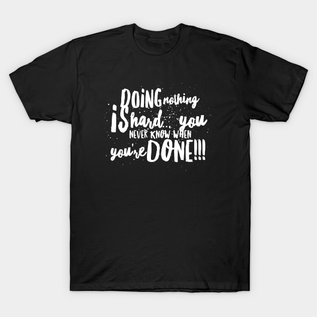 DOING NOTHING is HARD...You Never Know WHEN YOU'RE DONE!!! T-Shirt by JustSayin'Patti'sShirtStore